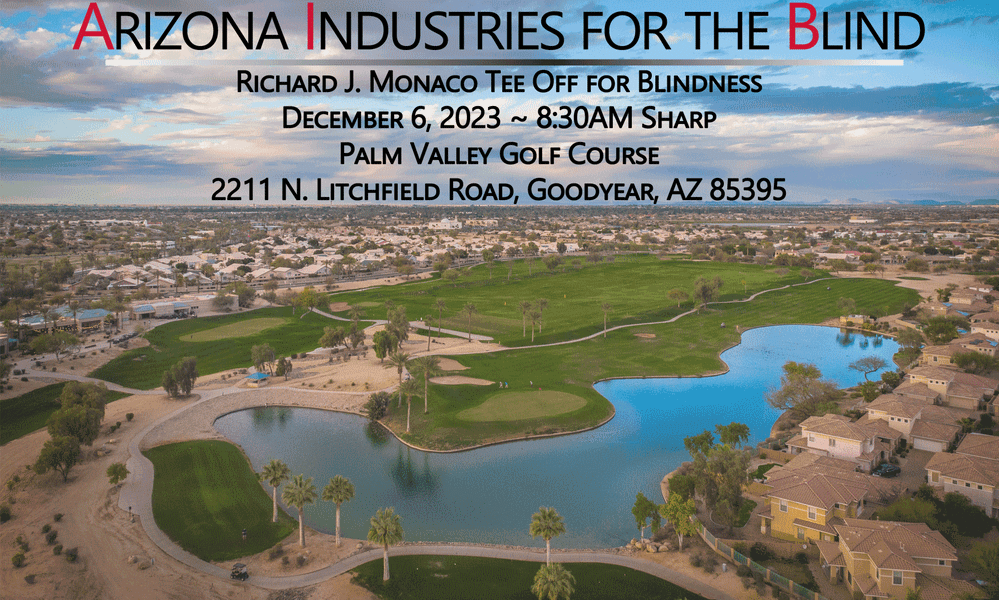 An arial photograph of the Palm Valley golf course with the following text overlayed: Arizona Industries for the Blind Richard J. Monaco Tee Off for Blindness. December 6, 2023 8:30AM Sharp. Palm Valley Golf Course. 2211 N. Litchfield Road, Goodyear, AZ 85395.